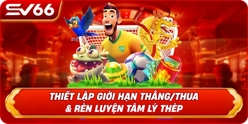Thiết Lập Giới Hạn Thắng/Thua & Rèn Luyện Tâm Lý Thép